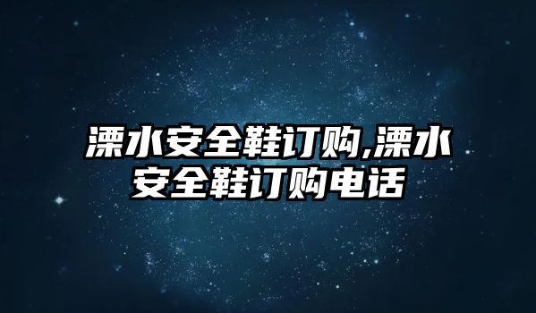 溧水安全鞋訂購,溧水安全鞋訂購電話