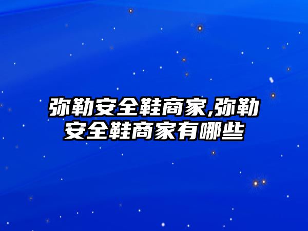 彌勒安全鞋商家,彌勒安全鞋商家有哪些