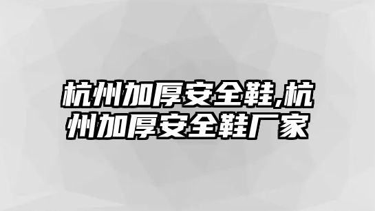 杭州加厚安全鞋,杭州加厚安全鞋廠家