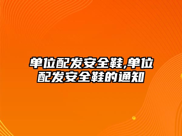 單位配發(fā)安全鞋,單位配發(fā)安全鞋的通知