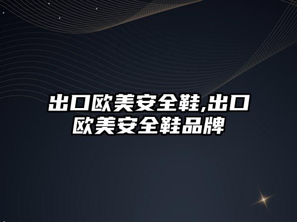 出口歐美安全鞋,出口歐美安全鞋品牌