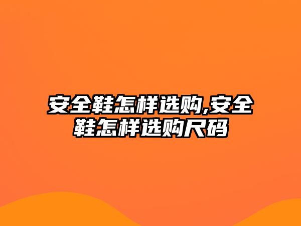 安全鞋怎樣選購(gòu),安全鞋怎樣選購(gòu)尺碼