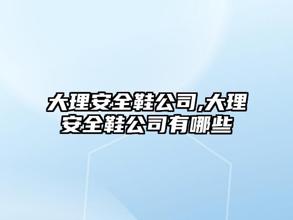 大理安全鞋公司,大理安全鞋公司有哪些