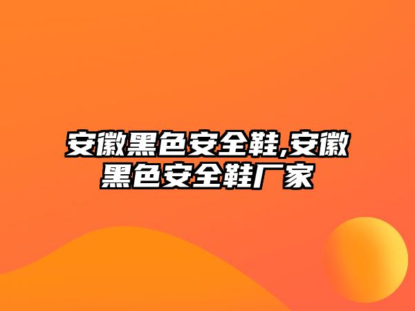 安徽黑色安全鞋,安徽黑色安全鞋廠家