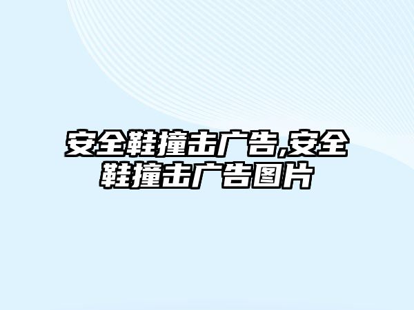 安全鞋撞擊廣告,安全鞋撞擊廣告圖片