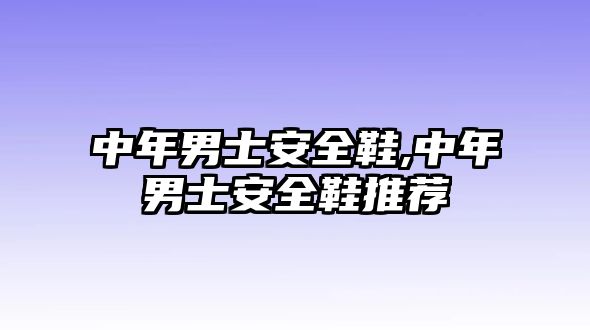 中年男士安全鞋,中年男士安全鞋推薦