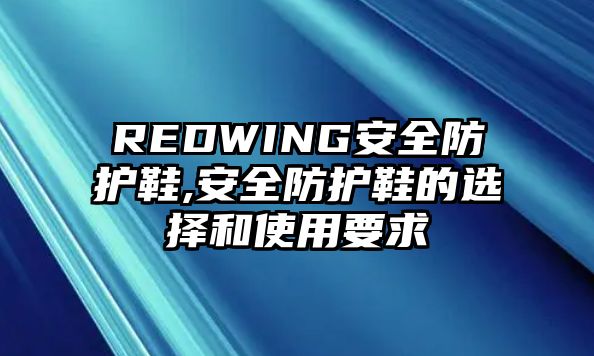 REDWING安全防護(hù)鞋,安全防護(hù)鞋的選擇和使用要求