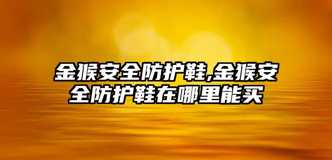 金猴安全防護鞋,金猴安全防護鞋在哪里能買