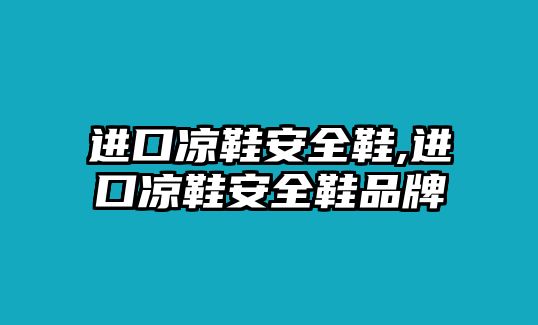 進(jìn)口涼鞋安全鞋,進(jìn)口涼鞋安全鞋品牌