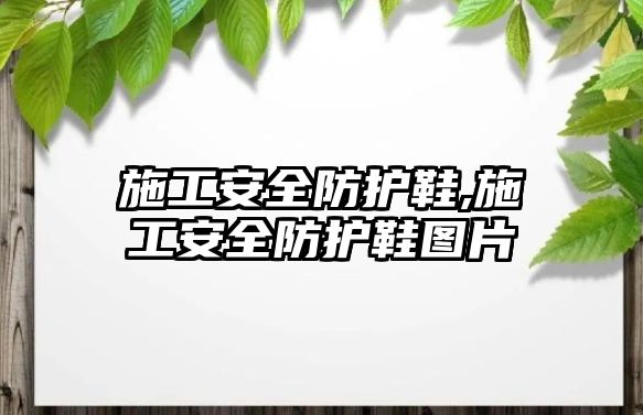 施工安全防護(hù)鞋,施工安全防護(hù)鞋圖片