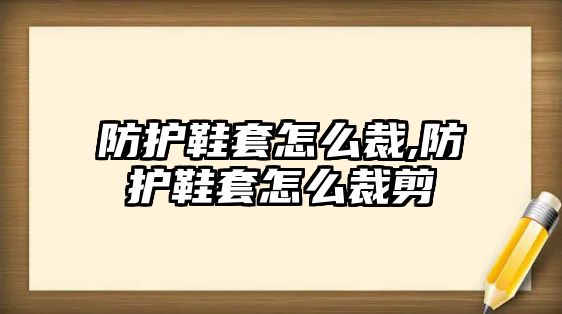 防護鞋套怎么裁,防護鞋套怎么裁剪