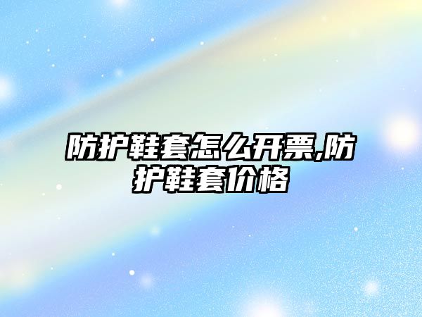 防護鞋套怎么開票,防護鞋套價格