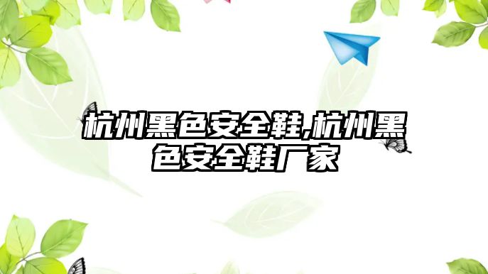 杭州黑色安全鞋,杭州黑色安全鞋廠家