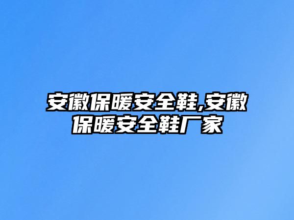 安徽保暖安全鞋,安徽保暖安全鞋廠家