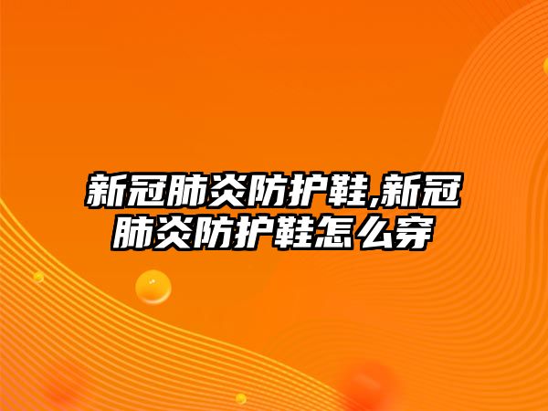 新冠肺炎防護鞋,新冠肺炎防護鞋怎么穿