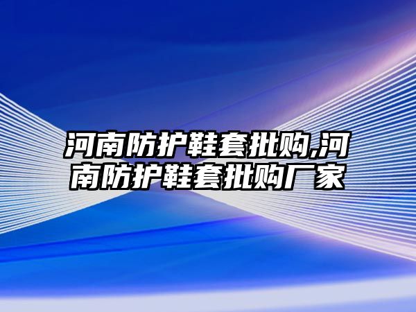 河南防護鞋套批購,河南防護鞋套批購廠家