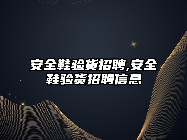 安全鞋驗貨招聘,安全鞋驗貨招聘信息