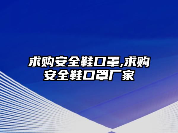 求購(gòu)安全鞋口罩,求購(gòu)安全鞋口罩廠家