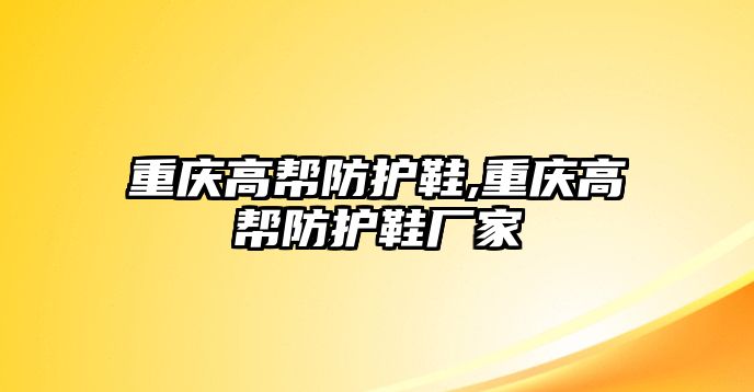 重慶高幫防護(hù)鞋,重慶高幫防護(hù)鞋廠家