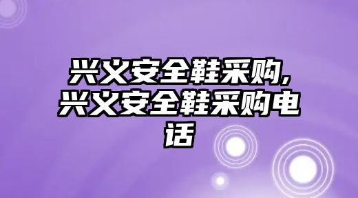 興義安全鞋采購(gòu),興義安全鞋采購(gòu)電話(huà)