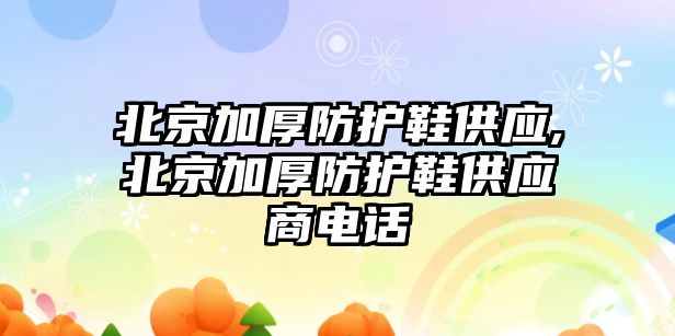 北京加厚防護鞋供應,北京加厚防護鞋供應商電話