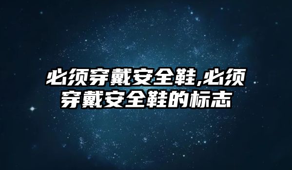 必須穿戴安全鞋,必須穿戴安全鞋的標(biāo)志