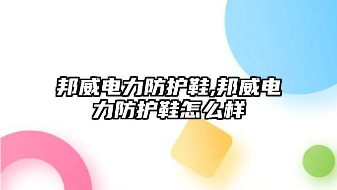 邦威電力防護鞋,邦威電力防護鞋怎么樣