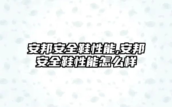 安邦安全鞋性能,安邦安全鞋性能怎么樣