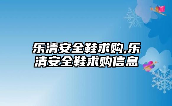 樂清安全鞋求購,樂清安全鞋求購信息