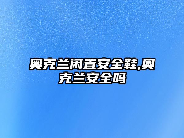 奧克蘭閑置安全鞋,奧克蘭安全嗎