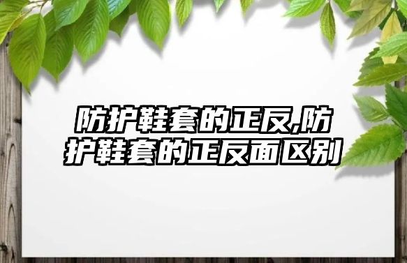 防護(hù)鞋套的正反,防護(hù)鞋套的正反面區(qū)別