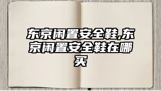 東京閑置安全鞋,東京閑置安全鞋在哪買(mǎi)