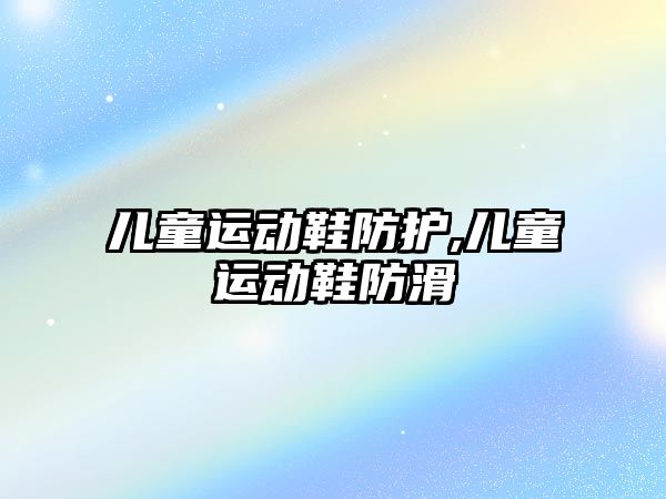 兒童運動鞋防護,兒童運動鞋防滑