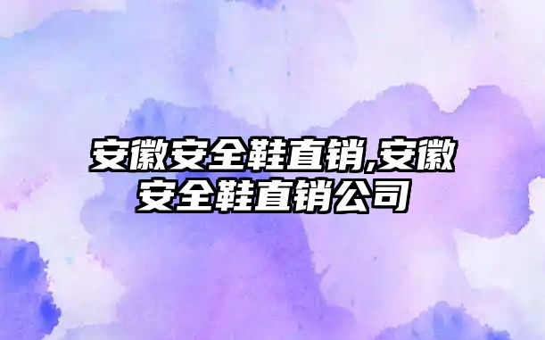 安徽安全鞋直銷,安徽安全鞋直銷公司