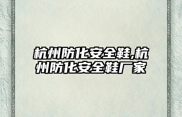 杭州防化安全鞋,杭州防化安全鞋廠家