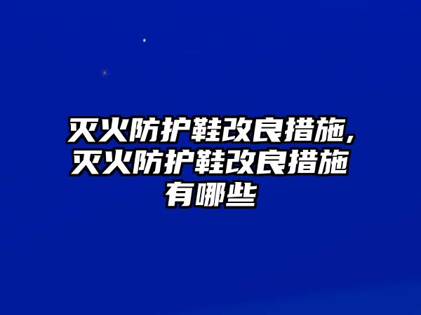 滅火防護鞋改良措施,滅火防護鞋改良措施有哪些