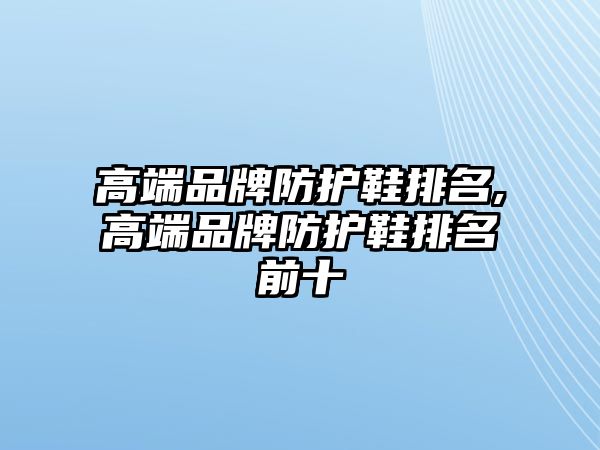 高端品牌防護鞋排名,高端品牌防護鞋排名前十