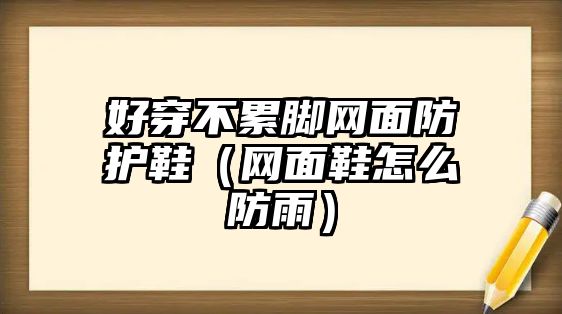 好穿不累腳網(wǎng)面防護(hù)鞋（網(wǎng)面鞋怎么防雨）