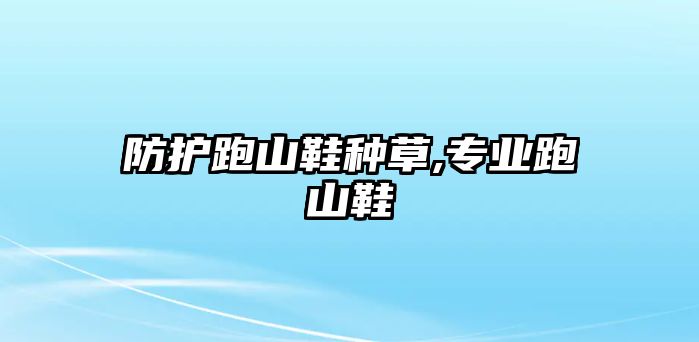 防護(hù)跑山鞋種草,專業(yè)跑山鞋