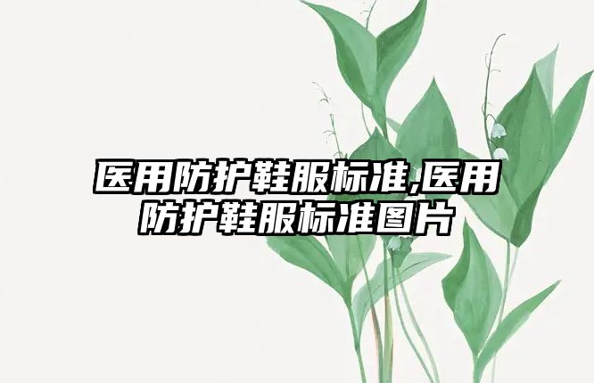 醫(yī)用防護鞋服標準,醫(yī)用防護鞋服標準圖片