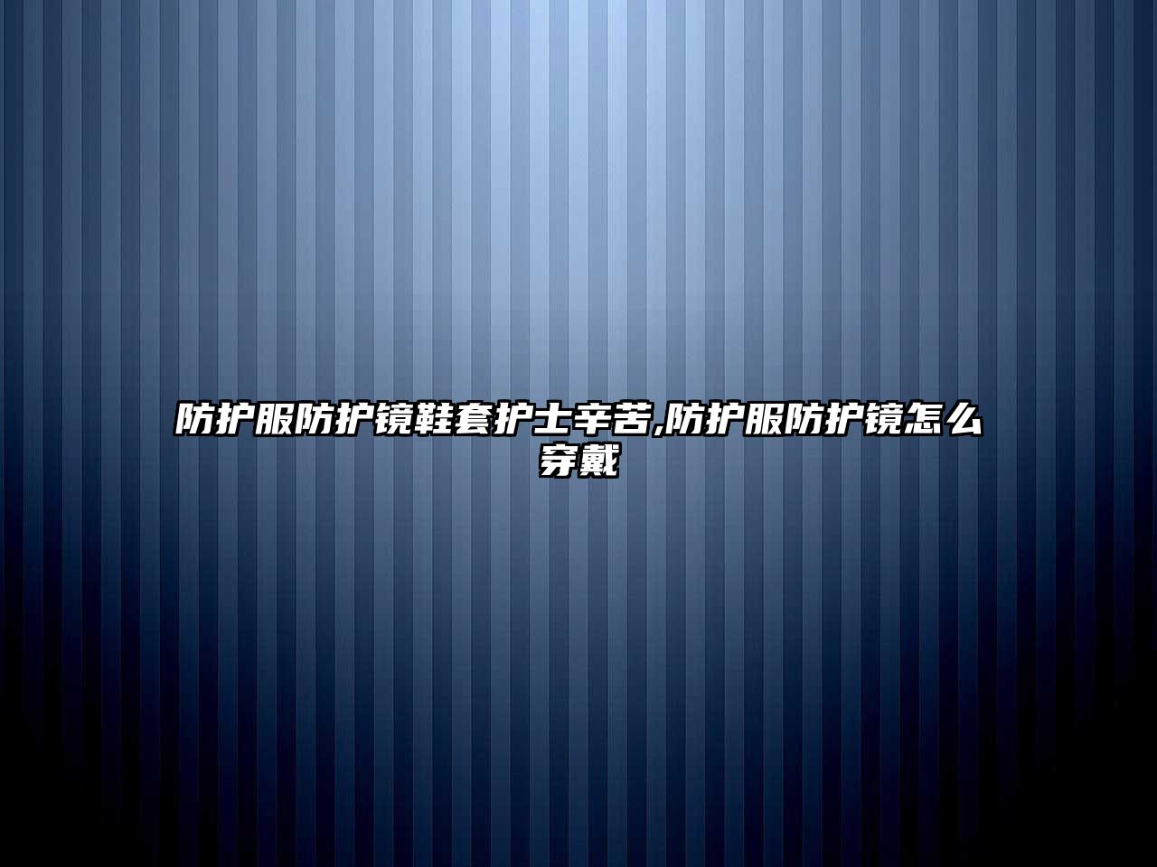 防護服防護鏡鞋套護士辛苦,防護服防護鏡怎么穿戴