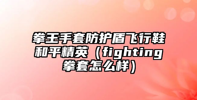 拳王手套防護盾飛行鞋和平精英（fighting拳套怎么樣）