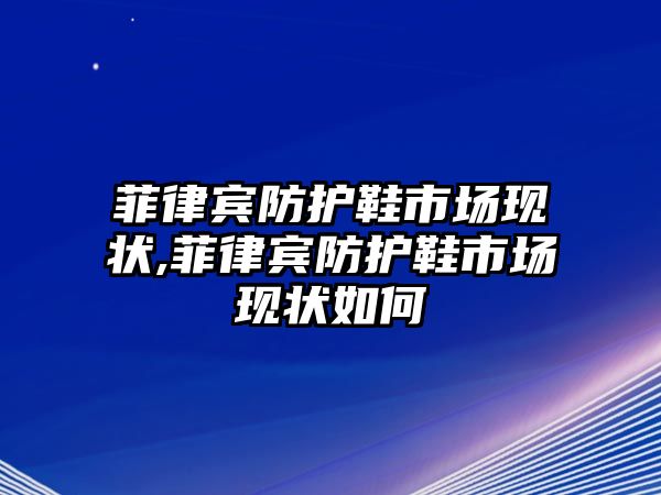 菲律賓防護(hù)鞋市場(chǎng)現(xiàn)狀,菲律賓防護(hù)鞋市場(chǎng)現(xiàn)狀如何