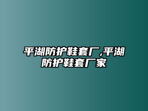 平湖防護(hù)鞋套廠,平湖防護(hù)鞋套廠家