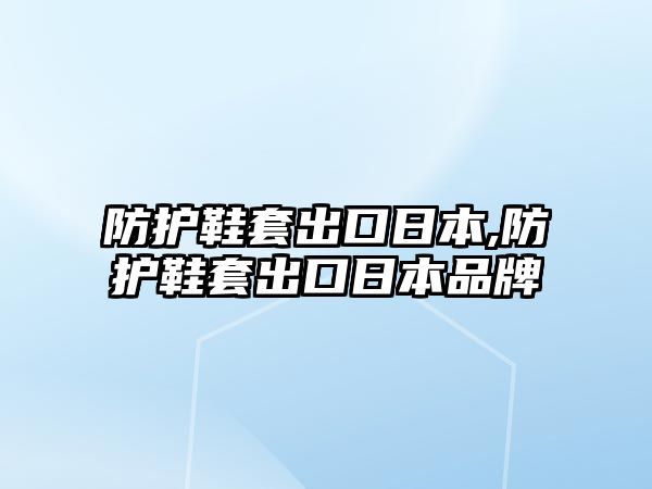 防護(hù)鞋套出口日本,防護(hù)鞋套出口日本品牌