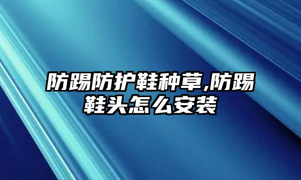 防踢防護鞋種草,防踢鞋頭怎么安裝