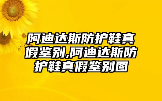 阿迪達(dá)斯防護(hù)鞋真假鑒別,阿迪達(dá)斯防護(hù)鞋真假鑒別圖