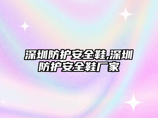 深圳防護安全鞋,深圳防護安全鞋廠家