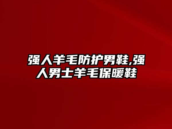 強人羊毛防護男鞋,強人男士羊毛保暖鞋