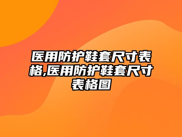 醫(yī)用防護鞋套尺寸表格,醫(yī)用防護鞋套尺寸表格圖